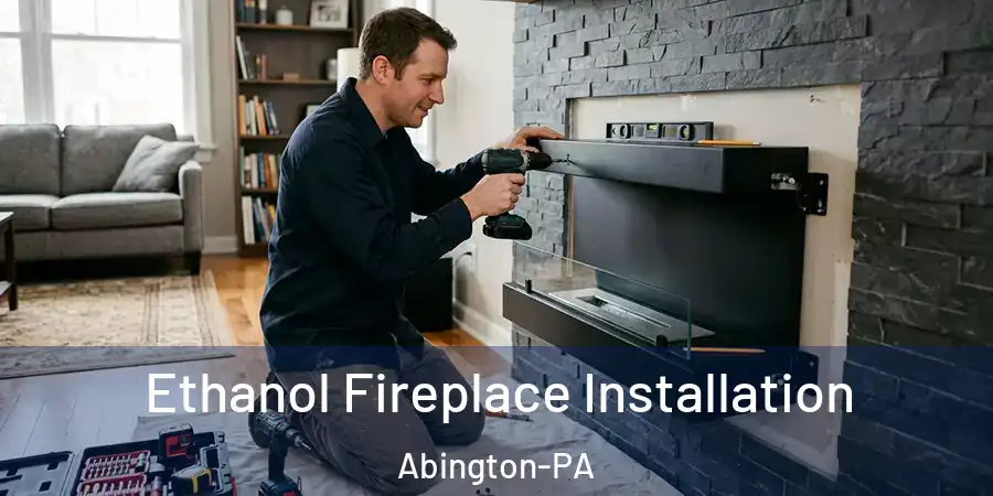 Ethanol Fireplace Installation Abington-PA